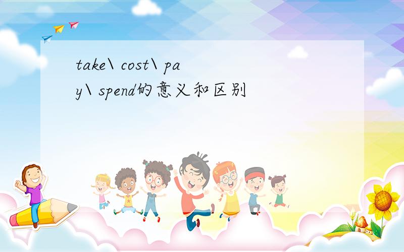 take\ cost\ pay\ spend的意义和区别
