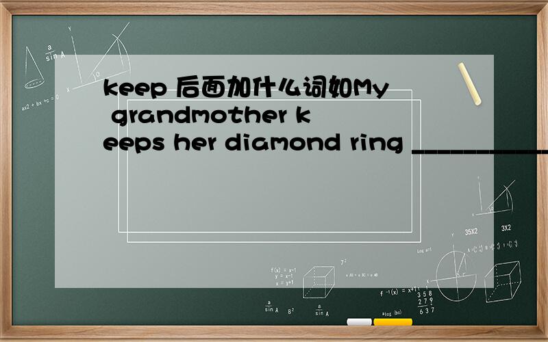 keep 后面加什么词如My grandmother keeps her diamond ring ___________ （safe）in a box.为什么.