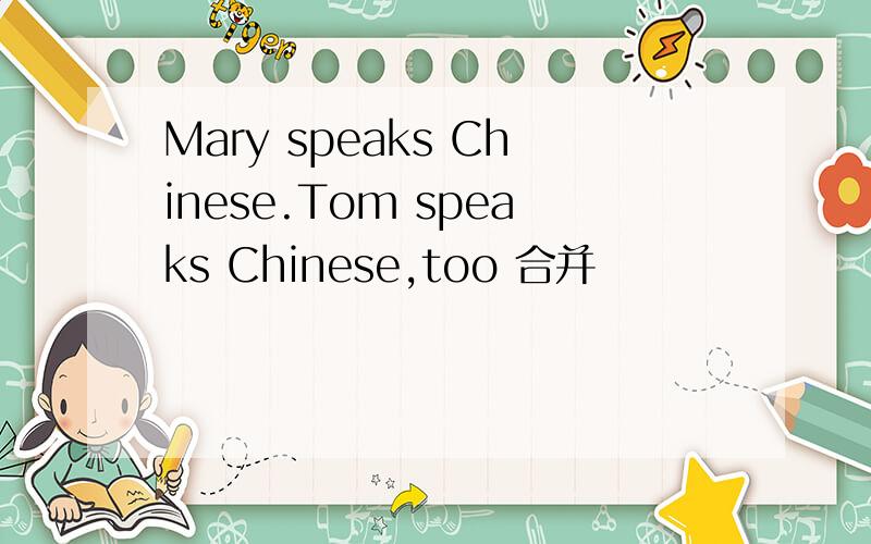 Mary speaks Chinese.Tom speaks Chinese,too 合并