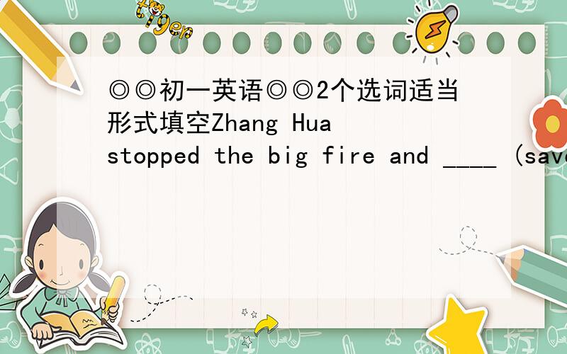 ◎◎初一英语◎◎2个选词适当形式填空Zhang Hua stopped the big fire and ____ (save) the old man at last.Daniel and Mike will play football after ___ (have) bread fast.