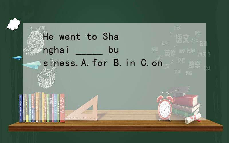 He went to Shanghai _____ business.A.for B.in C.on