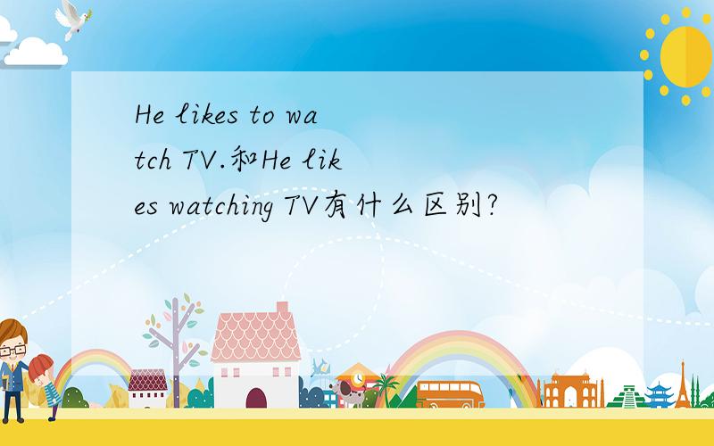 He likes to watch TV.和He likes watching TV有什么区别?