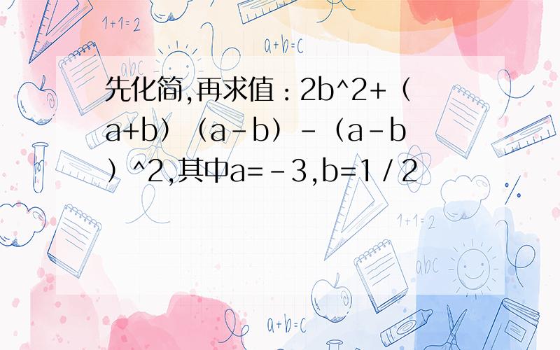 先化简,再求值：2b^2+（a+b）（a-b）-（a-b）^2,其中a=-3,b=1／2