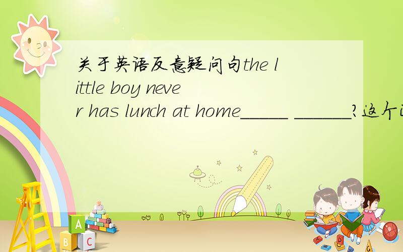 关于英语反意疑问句the little boy never has lunch at home_____ ______?这个正确答案是has he 可为什么不用does he 求英语好的人为我解答