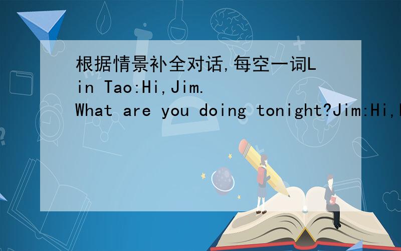 根据情景补全对话,每空一词Lin Tao:Hi,Jim.What are you doing tonight?Jim:Hi,Lin Tao,I'm ______ Chinese ________.What about you?Lin Tao:I don't ______ the show.I ______ modern English.I can learn to speak English.Jim:I _____ with you,but I l