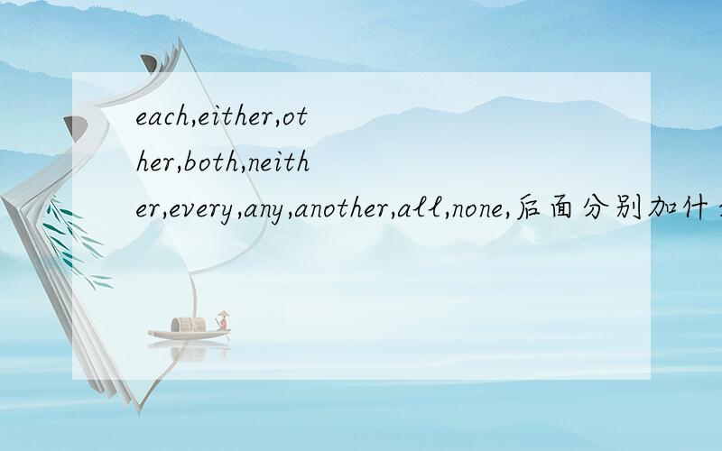 each,either,other,both,neither,every,any,another,all,none,后面分别加什么（复数/单数）请一一写出