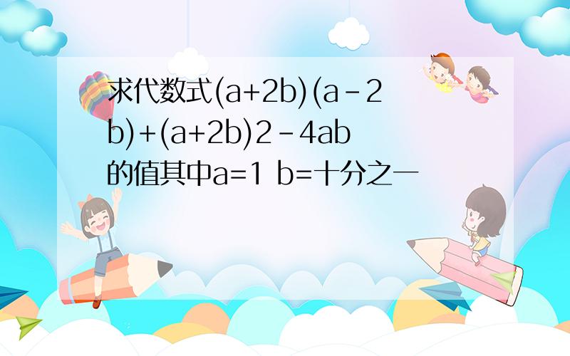 求代数式(a+2b)(a-2b)+(a+2b)2-4ab的值其中a=1 b=十分之一