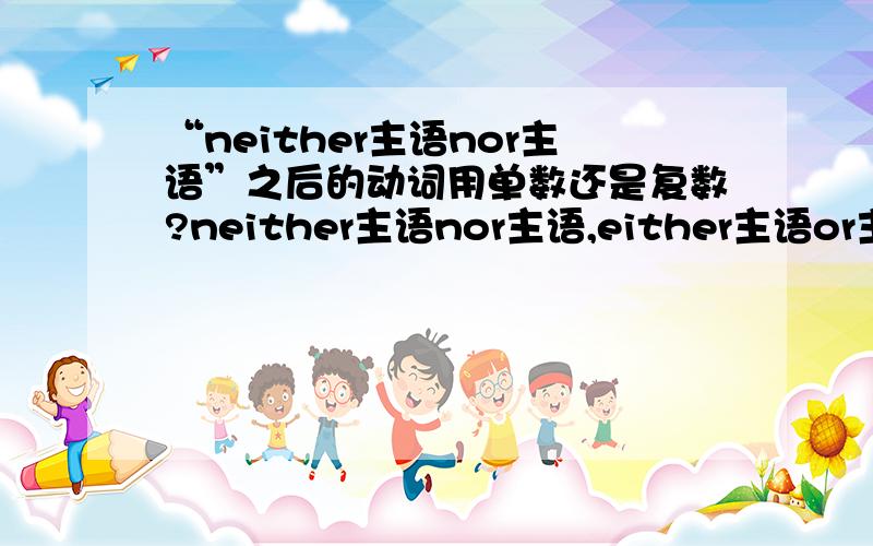 “neither主语nor主语”之后的动词用单数还是复数?neither主语nor主语,either主语or主语之后的动词用什么形式?比如用is还是are,takes还是take?both主语and主语 之后用复数形式，比如both she and I are studn