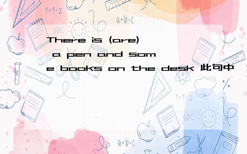 There is (are) a pen and some books on the desk 此句中,为什么既可there is 又可用there are?