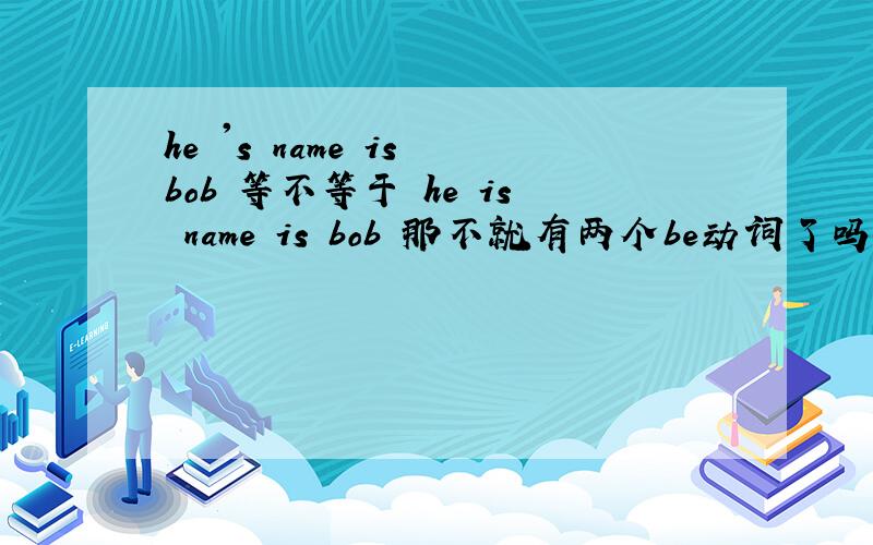 he 's name is bob 等不等于 he is name is bob 那不就有两个be动词了吗