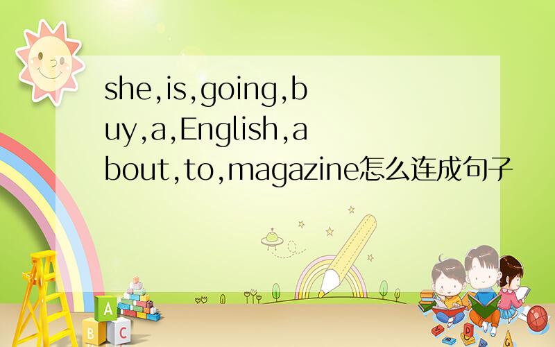 she,is,going,buy,a,English,about,to,magazine怎么连成句子
