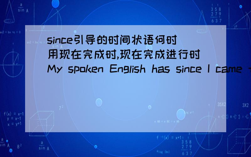 since引导的时间状语何时用现在完成时,现在完成进行时My spoken English has since I came to this school in August. A.raised a lot B.been improved a lot C. raised a lot of  D.improved a lot汗。。。答案选D，用的现在完成