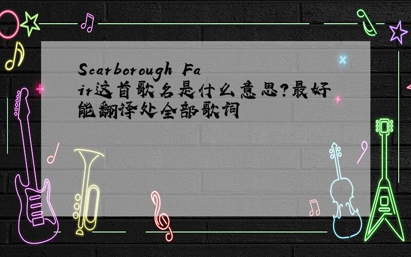 Scarborough Fair这首歌名是什么意思?最好能翻译处全部歌词