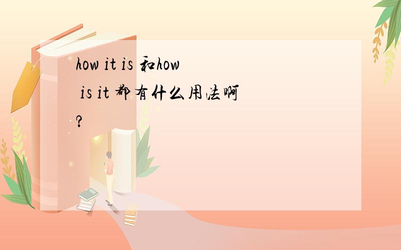 how it is 和how is it 都有什么用法啊?