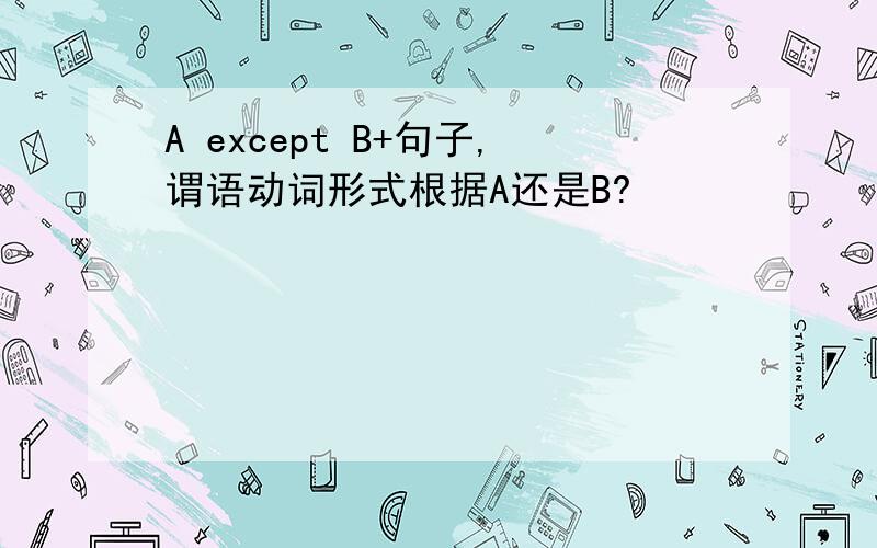 A except B+句子,谓语动词形式根据A还是B?