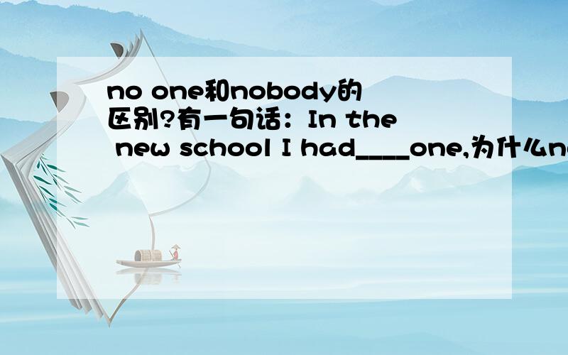 no one和nobody的区别?有一句话：In the new school I had____one,为什么nobody不对?