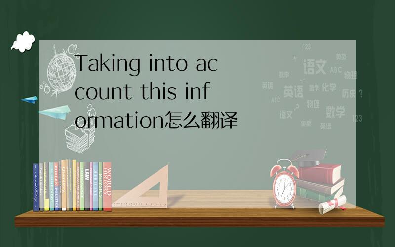 Taking into account this information怎么翻译