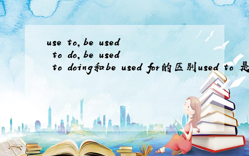 use to,be used to do,be used to doing和be used for的区别used to 是过去常常吧