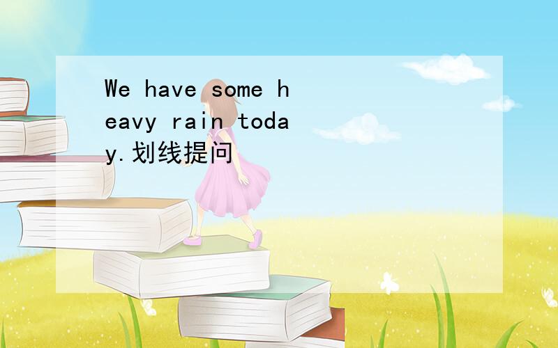 We have some heavy rain today.划线提问