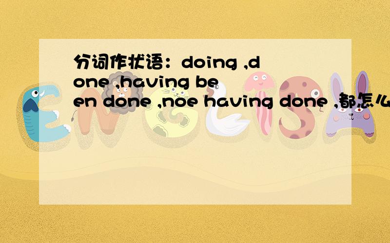 分词作状语：doing ,done ,having been done ,noe having done ,都怎么用?not having done
