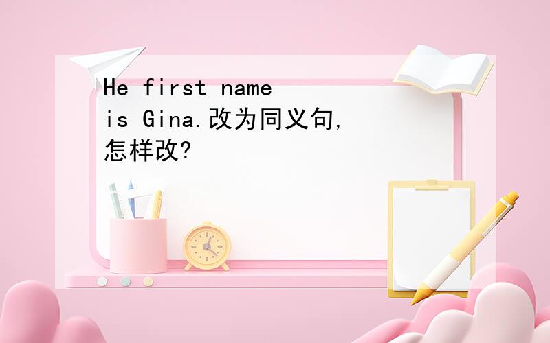 He first name is Gina.改为同义句,怎样改?