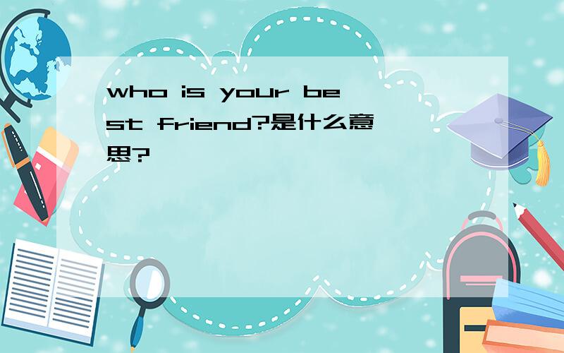 who is your best friend?是什么意思?