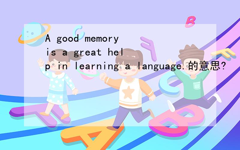 A good memory is a great help in learning a language.的意思?