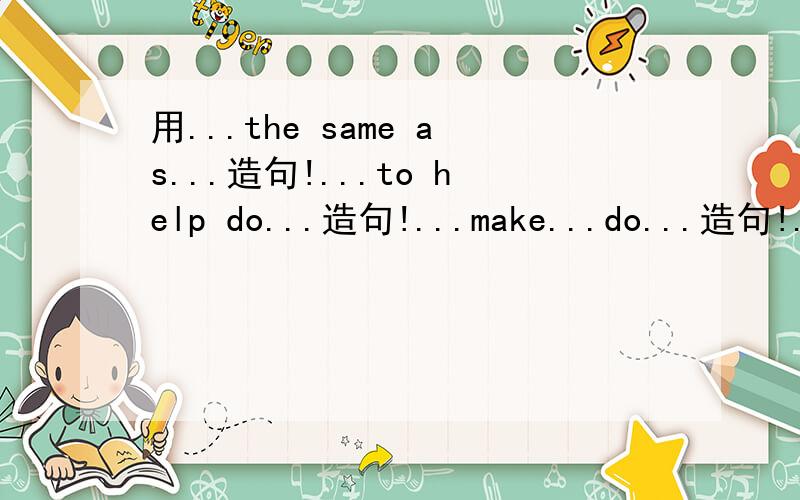 用...the same as...造句!...to help do...造句!...make...do...造句!...to help with...造句!