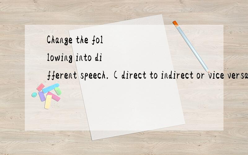 Change the following into different speech.(direct to indirect or vice versa)The teacher told the students not to be late.