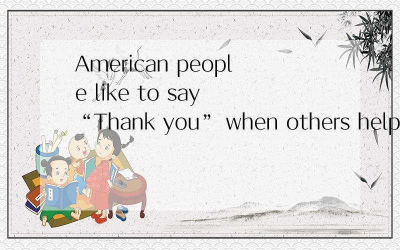 American people like to say “Thank you” when others help them or say something kind to them