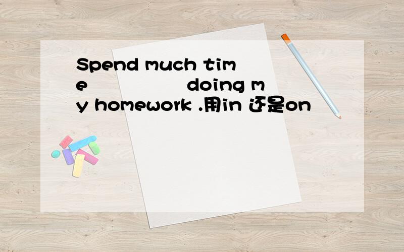 Spend much time ▁▁▁▁▁doing my homework .用in 还是on
