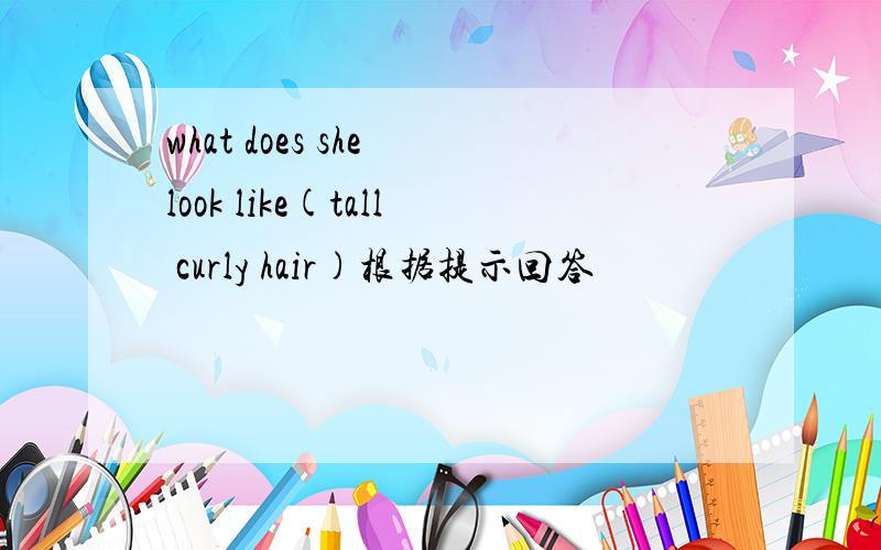 what does she look like(tall curly hair)根据提示回答