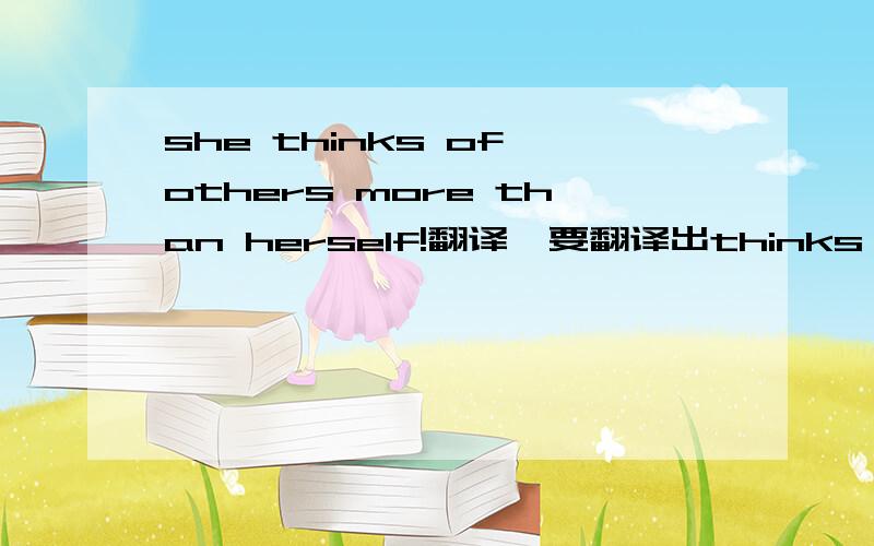 she thinks of others more than herself!翻译,要翻译出thinks of others