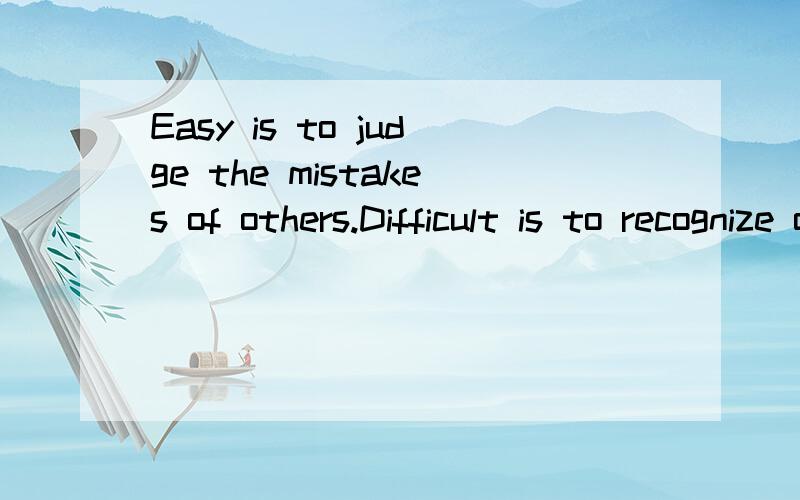 Easy is to judge the mistakes of others.Difficult is to recognize our oun mistakes.是什么
