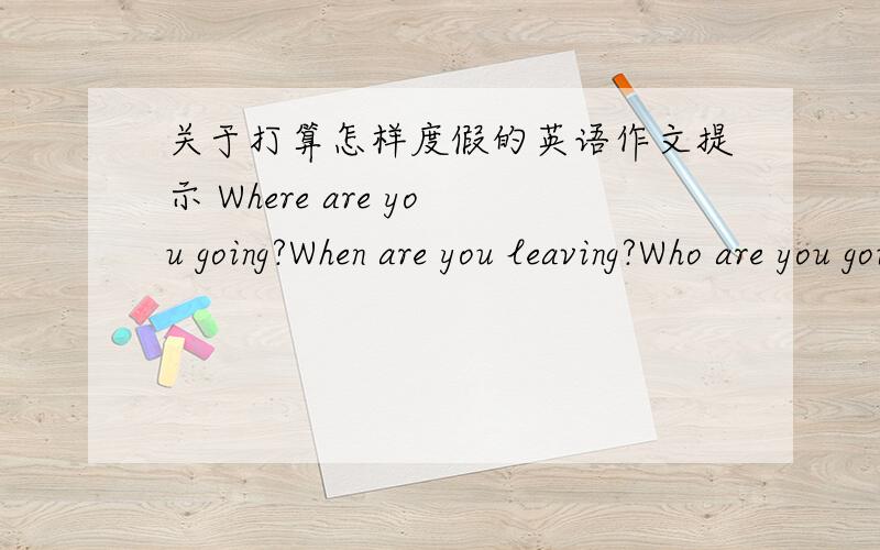关于打算怎样度假的英语作文提示 Where are you going?When are you leaving?Who are you going with?How long are you planning the trip?What will you do if the weather is bad