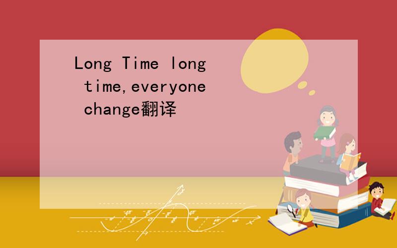 Long Time long time,everyone change翻译