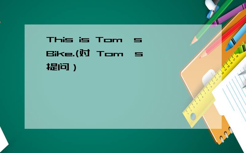 This is Tom's Bike.(对 Tom's 提问）