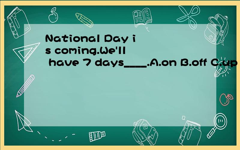 National Day is coming.We'll have 7 days____.A.on B.off C.up D.down