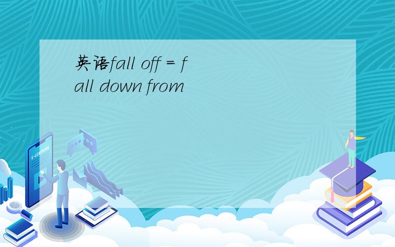 英语fall off = fall down from
