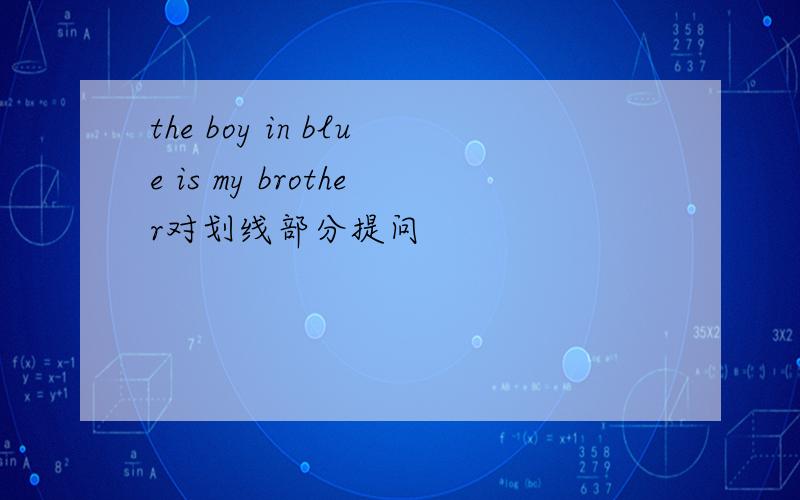 the boy in blue is my brother对划线部分提问