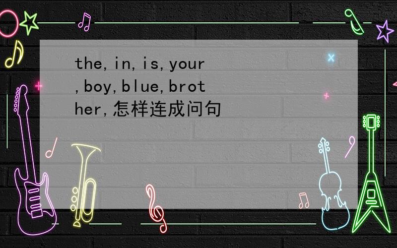 the,in,is,your,boy,blue,brother,怎样连成问句