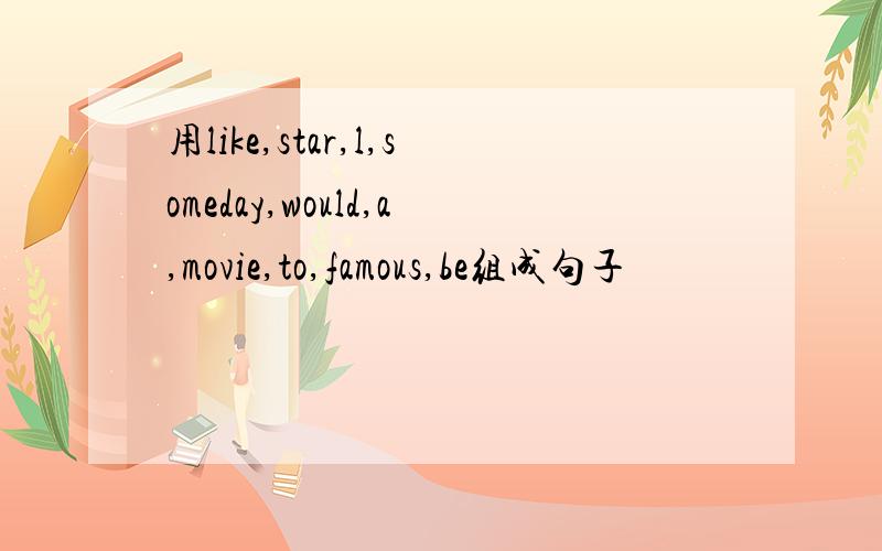 用like,star,l,someday,would,a,movie,to,famous,be组成句子