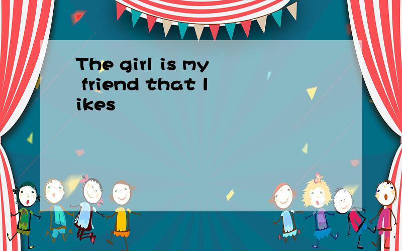 The girl is my friend that likes