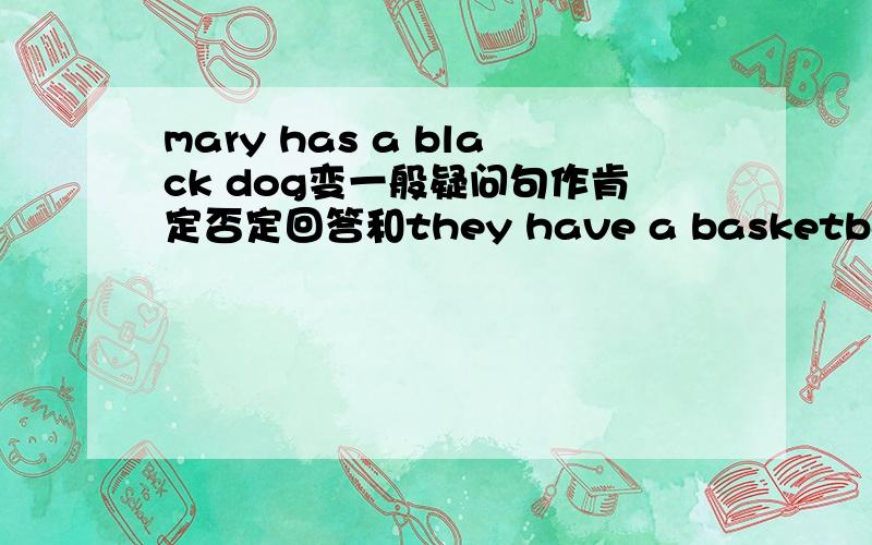 mary has a black dog变一般疑问句作肯定否定回答和they have a basketball变一般疑问句作肯定否定回答