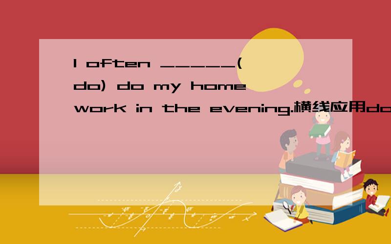 I often _____(do) do my homework in the evening.横线应用do的什么形式?
