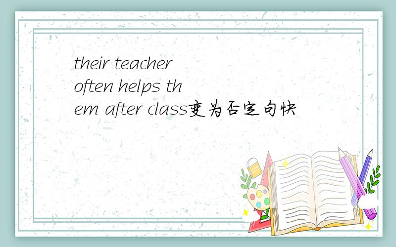 their teacher often helps them after class变为否定句快