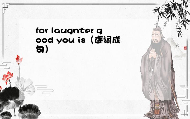 for laugnter good you is（连词成句）