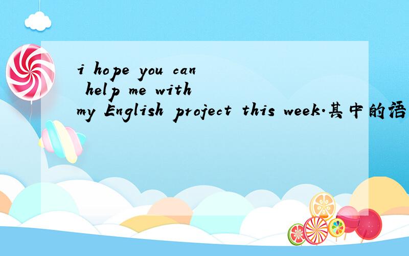 i hope you can help me with my English project this week.其中的语法是什么?