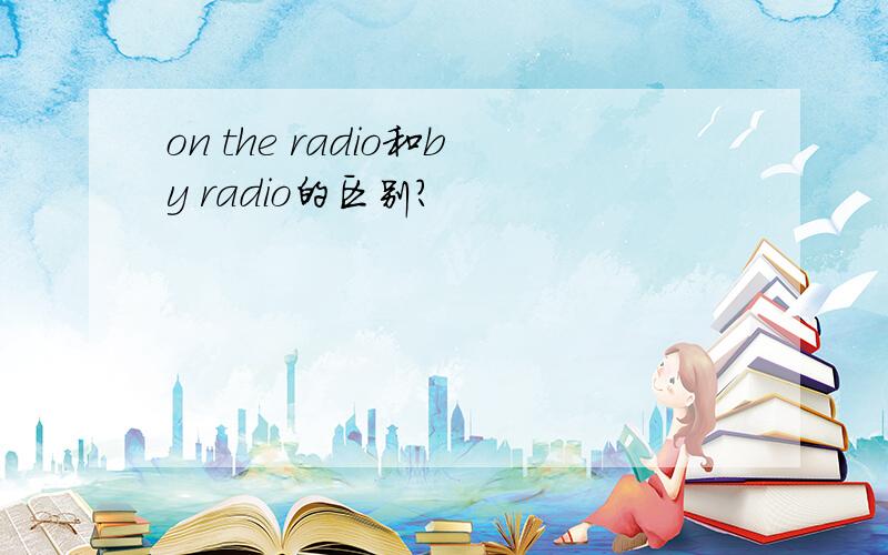 on the radio和by radio的区别?