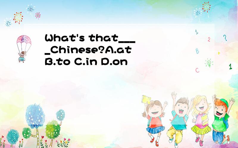 What's that____Chinese?A.at B.to C.in D.on